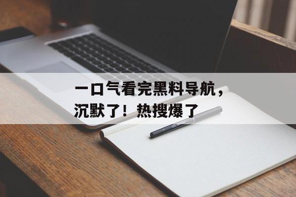一口气看完黑料导航，沉默了！热搜爆了