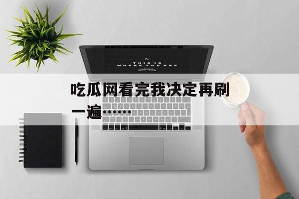吃瓜网看完我决定再刷一遍……