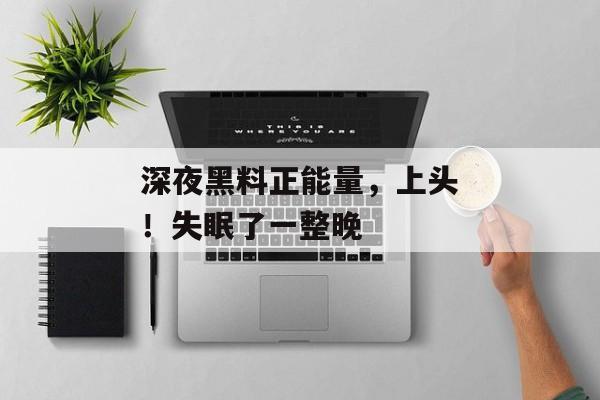 深夜黑料正能量，上头！失眠了一整晚