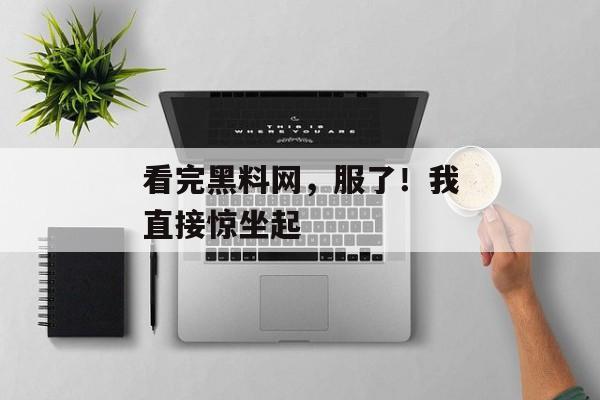 看完黑料网，服了！我直接惊坐起