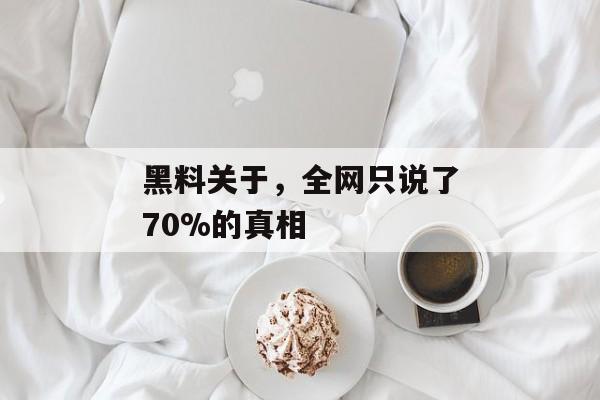 黑料关于，全网只说了70%的真相